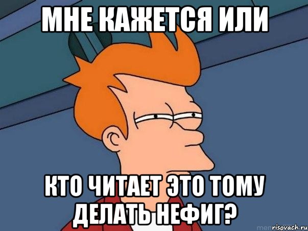 мне кажется или кто читает это тому делать нефиг?, Мем  Фрай (мне кажется или)