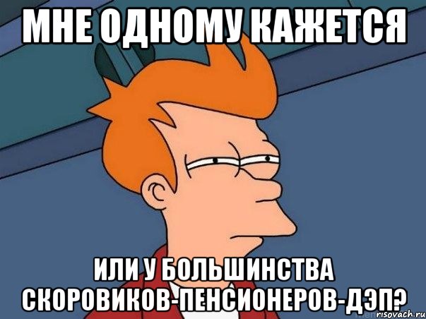 мне одному кажется или у большинства скоровиков-пенсионеров-дэп?, Мем  Фрай (мне кажется или)