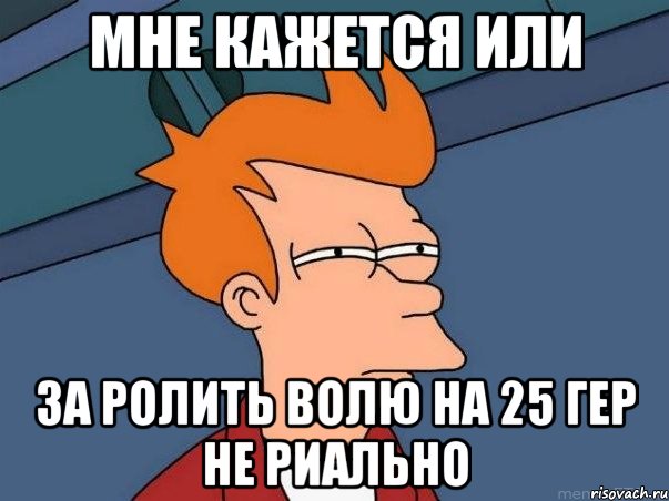 мне кажется или за ролить волю на 25 гер не риально, Мем  Фрай (мне кажется или)