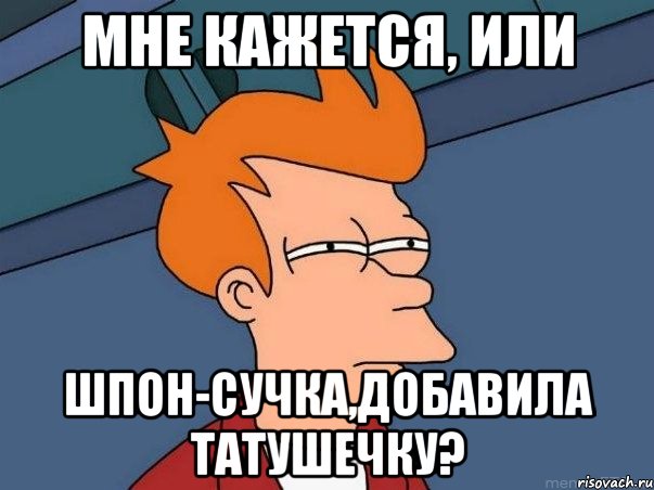 мне кажется, или шпон-сучка,добавила татушечку?, Мем  Фрай (мне кажется или)