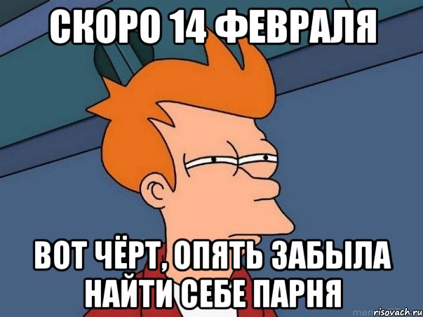 скоро 14 февраля вот чёрт, опять забыла найти себе парня, Мем  Фрай (мне кажется или)