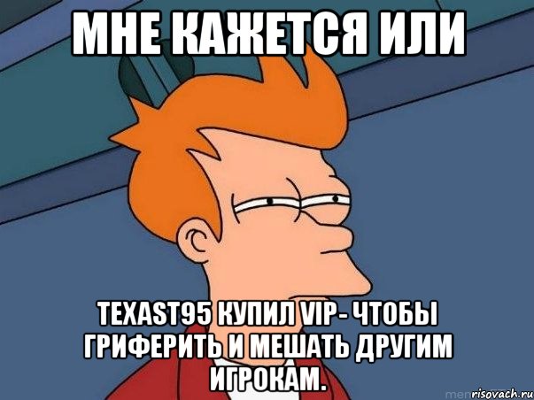 мне кажется или texast95 купил vip- чтобы гриферить и мешать другим игрокам., Мем  Фрай (мне кажется или)