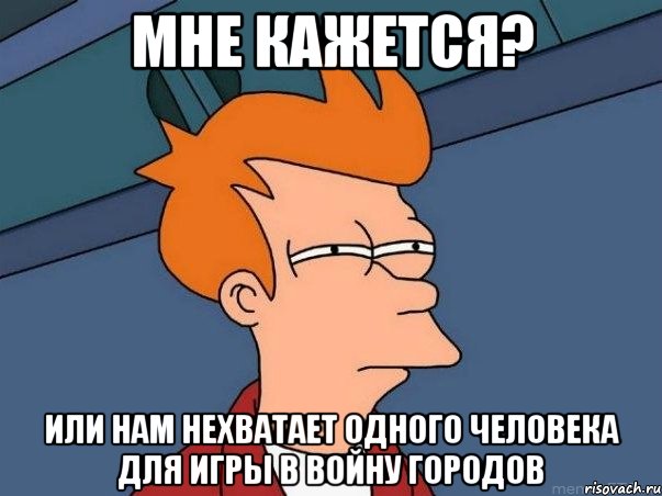 мне кажется? или нам нехватает одного человека для игры в войну городов, Мем  Фрай (мне кажется или)