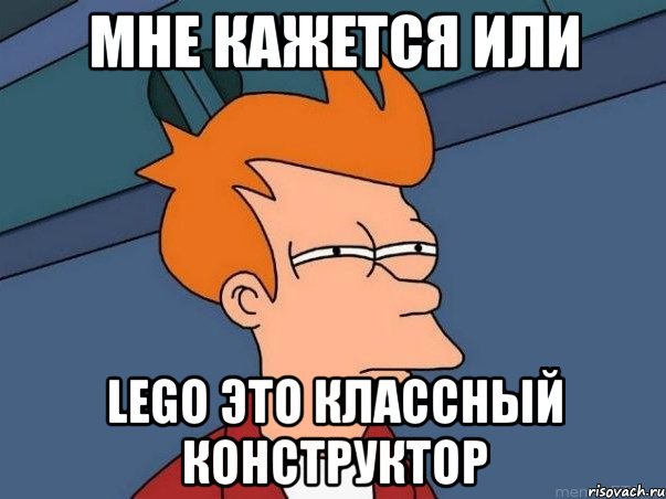 мне кажется или lego это классный конструктор, Мем  Фрай (мне кажется или)