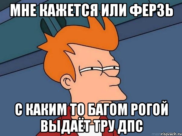 мне кажется или ферзь с каким то багом рогой выдаёт тру дпс, Мем  Фрай (мне кажется или)