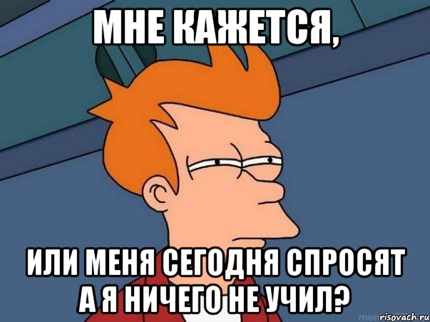 мне кажется, или меня сегодня спросят а я ничего не учил?, Мем  Фрай (мне кажется или)