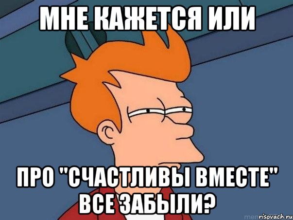 мне кажется или про "счастливы вместе" все забыли?, Мем  Фрай (мне кажется или)