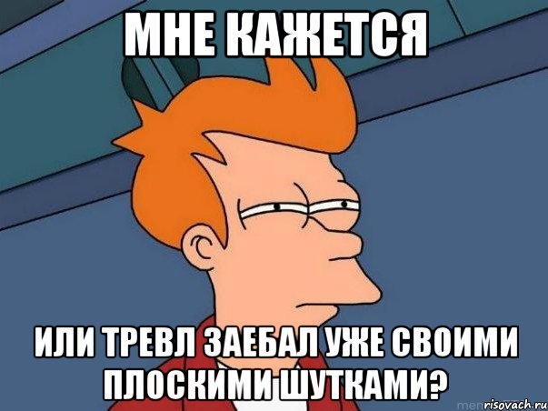 мне кажется или тревл заебал уже своими плоскими шутками?, Мем  Фрай (мне кажется или)