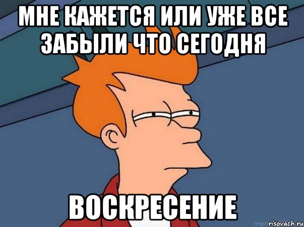 мне кажется или уже все забыли что сегодня воскресение, Мем  Фрай (мне кажется или)