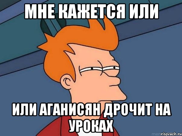 мне кажется или или аганисян дрочит на уроках, Мем  Фрай (мне кажется или)