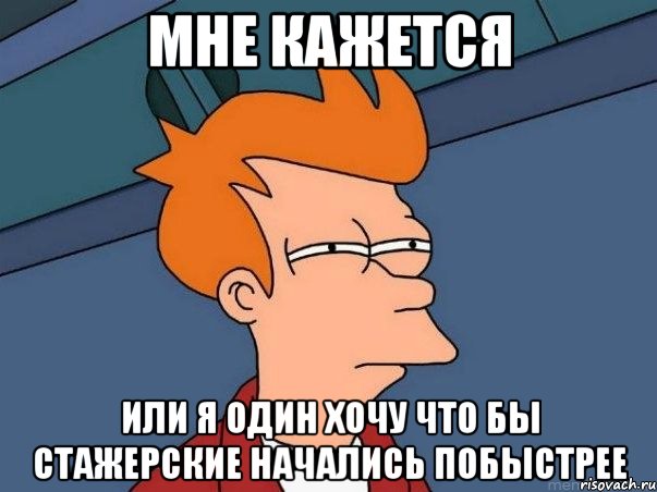 мне кажется или я один хочу что бы стажерские начались побыстрее, Мем  Фрай (мне кажется или)