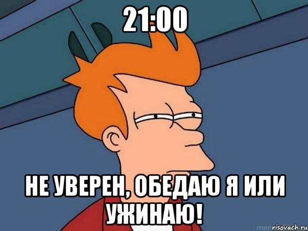 21:00 не уверен, обедаю я или ужинаю!, Мем  Фрай (мне кажется или)