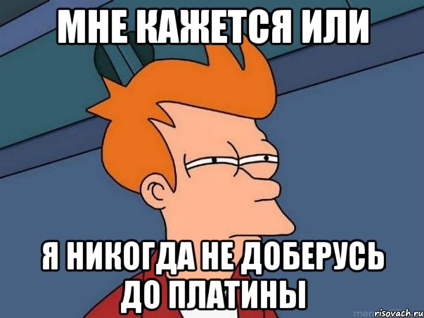 мне кажется или я никогда не доберусь до платины, Мем  Фрай (мне кажется или)