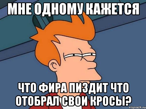 мне одному кажется что фира пиздит что отобрал свои кросы?, Мем  Фрай (мне кажется или)