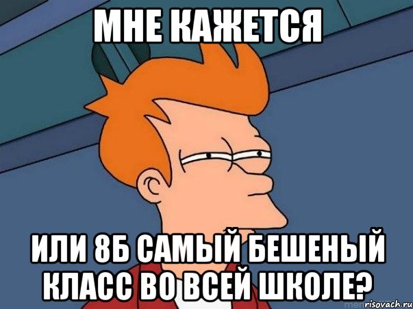 мне кажется или 8б самый бешеный класс во всей школе?, Мем  Фрай (мне кажется или)