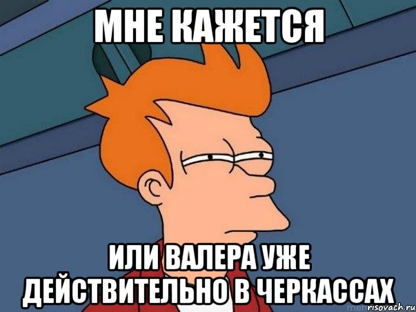 мне кажется или валера уже действительно в черкассах, Мем  Фрай (мне кажется или)