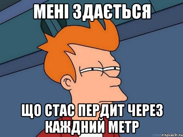 мені здається що стас пердит через каждний метр, Мем  Фрай (мне кажется или)