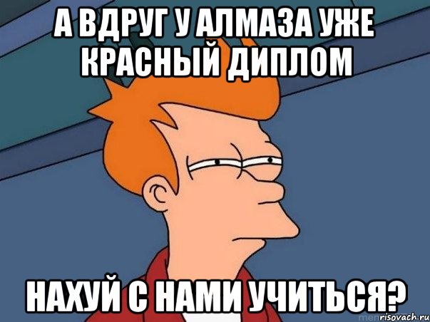 а вдруг у алмаза уже красный диплом нахуй с нами учиться?, Мем  Фрай (мне кажется или)