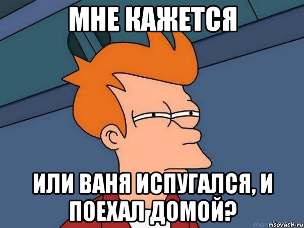 мне кажется или ваня испугался, и поехал домой?, Мем  Фрай (мне кажется или)