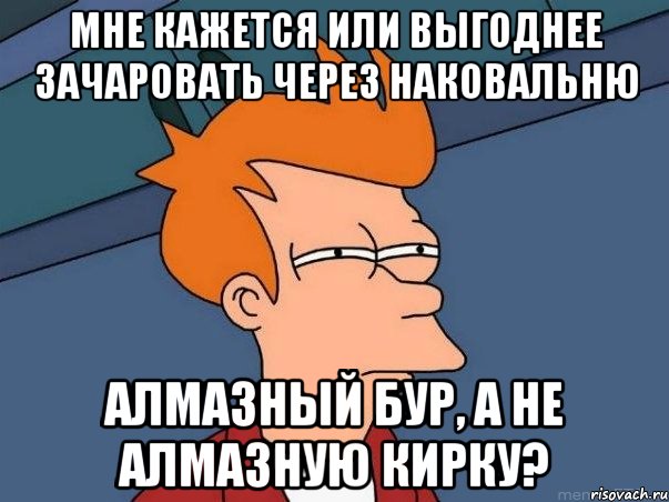 мне кажется или выгоднее зачаровать через наковальню алмазный бур, а не алмазную кирку?, Мем  Фрай (мне кажется или)