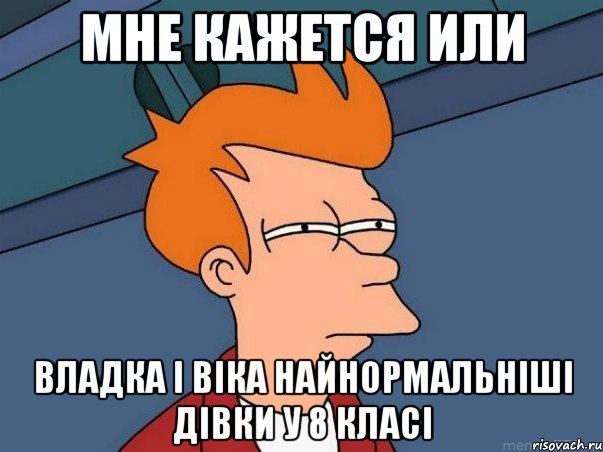 мне кажется или владка і віка найнормальніші дівки у 8 класі, Мем  Фрай (мне кажется или)