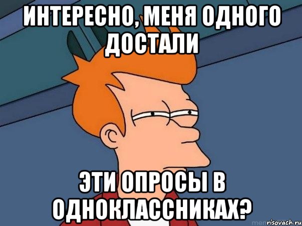 интересно, меня одного достали эти опросы в одноклассниках?, Мем  Фрай (мне кажется или)