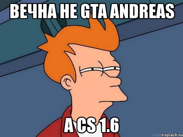 вечна не gta andreas a cs 1.6, Мем  Фрай (мне кажется или)