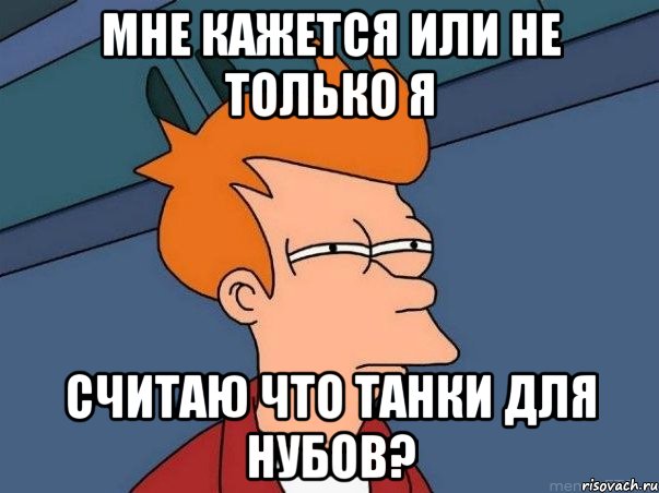 мне кажется или не только я считаю что танки для нубов?, Мем  Фрай (мне кажется или)