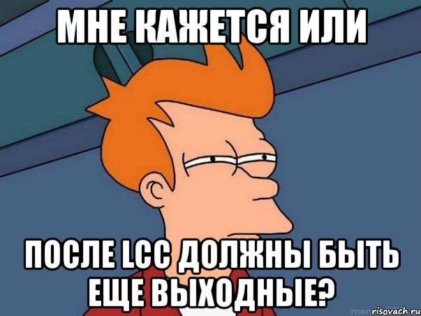 мне кажется или после lcc должны быть еще выходные?, Мем  Фрай (мне кажется или)