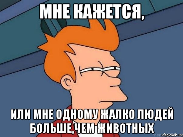 мне кажется, или мне одному жалко людей больше,чем животных, Мем  Фрай (мне кажется или)