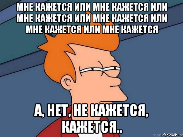 мне кажется или мне кажется или мне кажется или мне кажется или мне кажется или мне кажется а, нет, не кажется, кажется.., Мем  Фрай (мне кажется или)