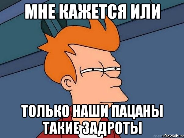 мне кажется или только наши пацаны такие задроты, Мем  Фрай (мне кажется или)