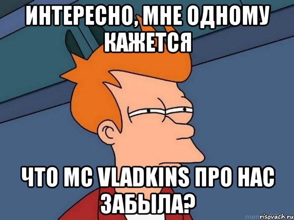 интересно, мне одному кажется что mc vladkins про нас забыла?, Мем  Фрай (мне кажется или)