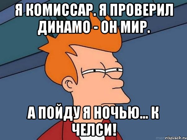 я комиссар. я проверил динамо - он мир. а пойду я ночью... к челси!, Мем  Фрай (мне кажется или)