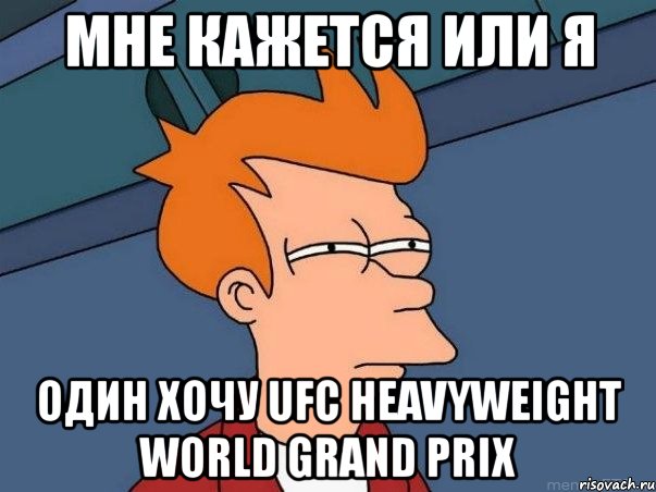 мне кажется или я один хочу ufc heavyweight world grand prix, Мем  Фрай (мне кажется или)