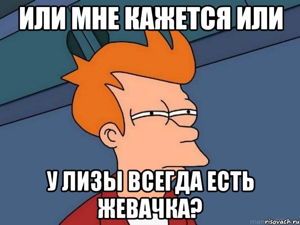 или мне кажется или у лизы всегда есть жевачка?, Мем  Фрай (мне кажется или)