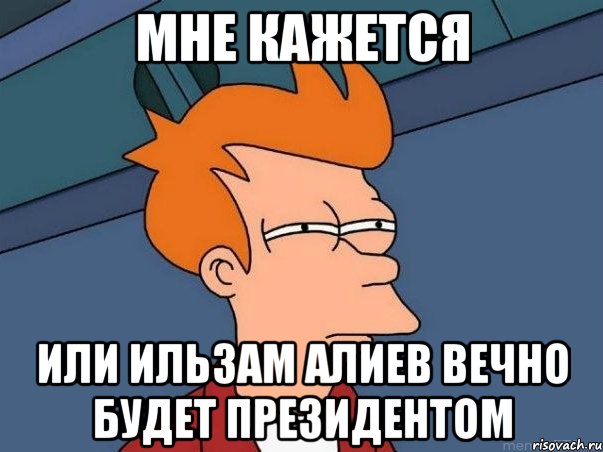 мне кажется или ильзам алиев вечно будет президентом, Мем  Фрай (мне кажется или)