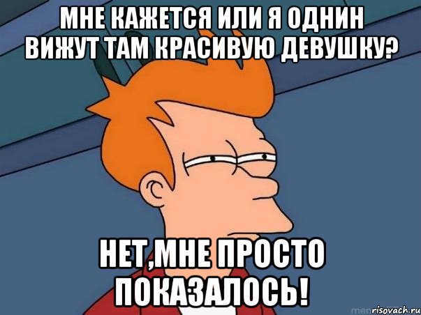 мне кажется или я однин вижут там красивую девушку? нет,мне просто показалось!, Мем  Фрай (мне кажется или)