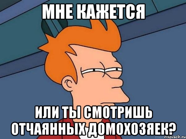 мне кажется или ты смотришь отчаянных домохозяек?, Мем  Фрай (мне кажется или)