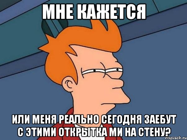 мне кажется или меня реально сегодня заебут с этими открытка ми на стену?, Мем  Фрай (мне кажется или)