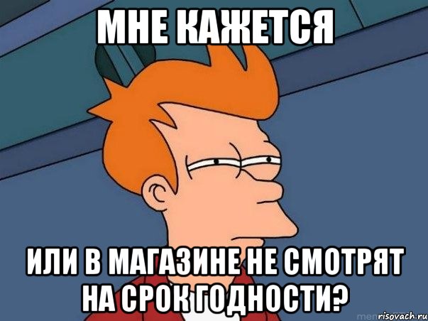 мне кажется или в магазине не смотрят на срок годности?, Мем  Фрай (мне кажется или)