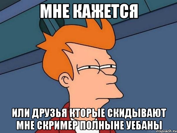 мне кажется или друзья кторые скидывают мне скример полныне уебаны, Мем  Фрай (мне кажется или)