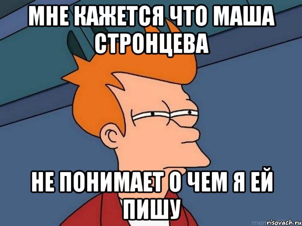 мне кажется что маша стронцева не понимает о чем я ей пишу, Мем  Фрай (мне кажется или)