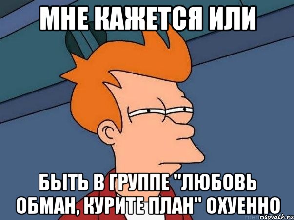 мне кажется или быть в группе "любовь обман, курите план" охуенно, Мем  Фрай (мне кажется или)