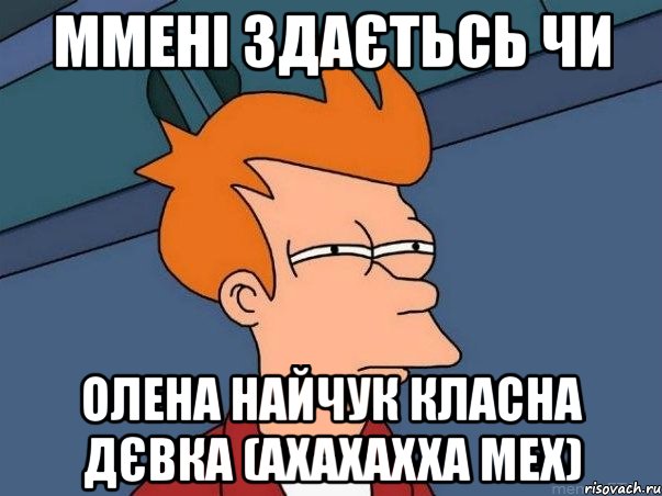 ммені здаєтьсь чи олена найчук класна дєвка (ахахахха мех), Мем  Фрай (мне кажется или)