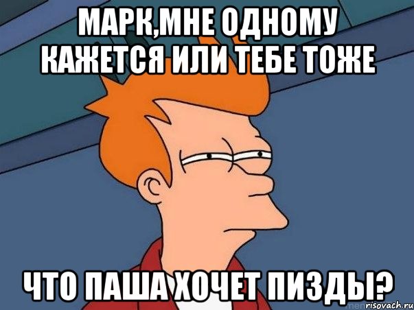 марк,мне одному кажется или тебе тоже что паша хочет пизды?, Мем  Фрай (мне кажется или)