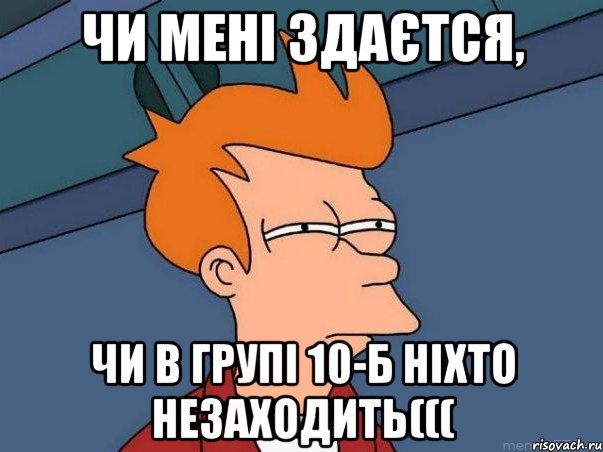 чи мені здаєтся, чи в групі 10-б ніхто незаходить(((, Мем  Фрай (мне кажется или)