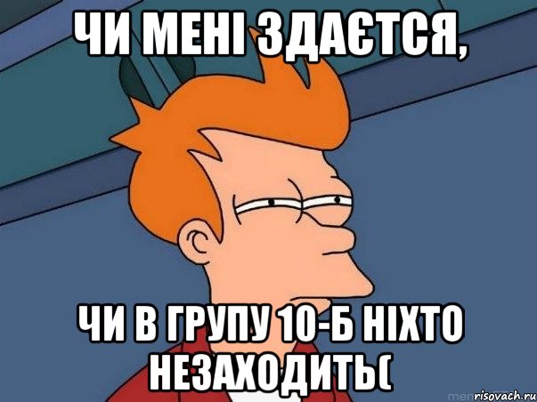 чи мені здаєтся, чи в групу 10-б ніхто незаходить(, Мем  Фрай (мне кажется или)