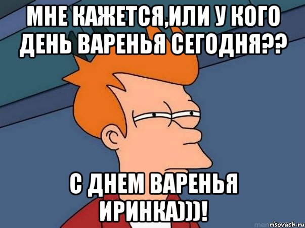 мне кажется,или у кого день варенья сегодня?? с днем варенья иринка)))!, Мем  Фрай (мне кажется или)