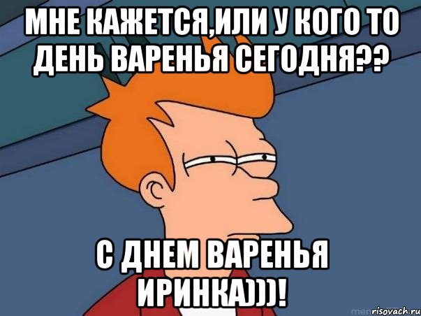 мне кажется,или у кого то день варенья сегодня?? с днем варенья иринка)))!, Мем  Фрай (мне кажется или)